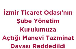 İzmir Ticaret Odası’nın Şube Yönetim Kurulumuza Açtığı Manevi Tazminat Davası Reddedildi
