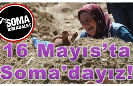 16 Mayıs' ta Soma' dayız!