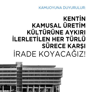 KENTİN KAMUSAL ÜRETİM KÜLTÜRÜNE AYKIRI İLERLETİLEN HER TÜRLÜ SÜRECE KARŞI İRADE KOYACAĞIZ!