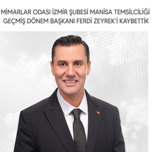 MİMARLAR ODASI İZMİR ŞUBESİ MANİSA TEMSİLCİLİĞİ GEÇMİŞ DÖNEM BAŞKANI FERDİ ZEYREK’İ KAYBETTİK
